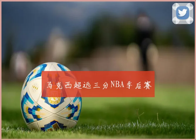 马克西超远三分NBA季后赛