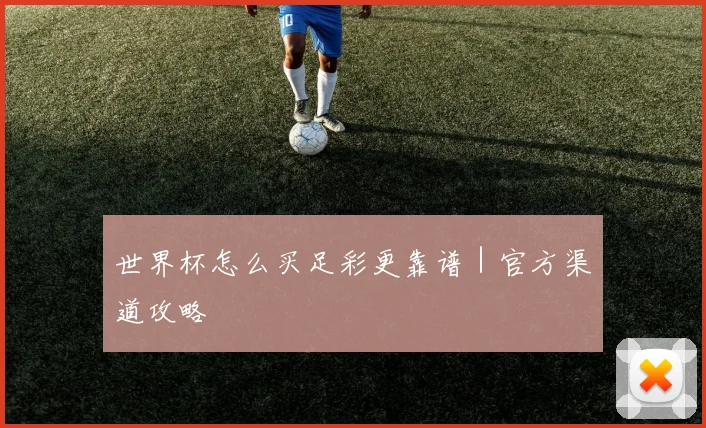 世界杯怎么买足彩更靠谱｜官方渠道攻略