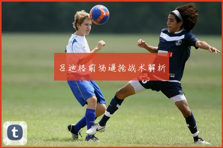 吕迪格前场逼抢战术解析