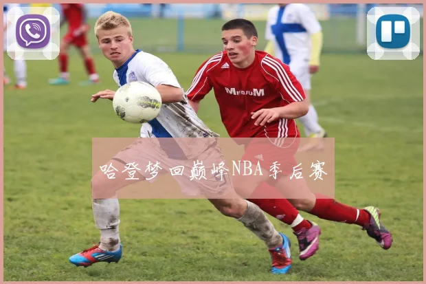 哈登梦回巅峰NBA季后赛