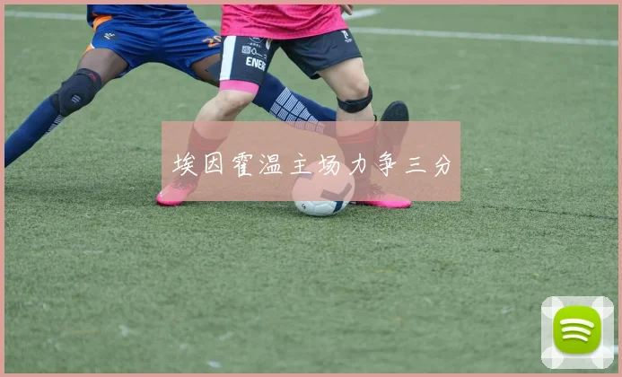 埃因霍温主场力争三分