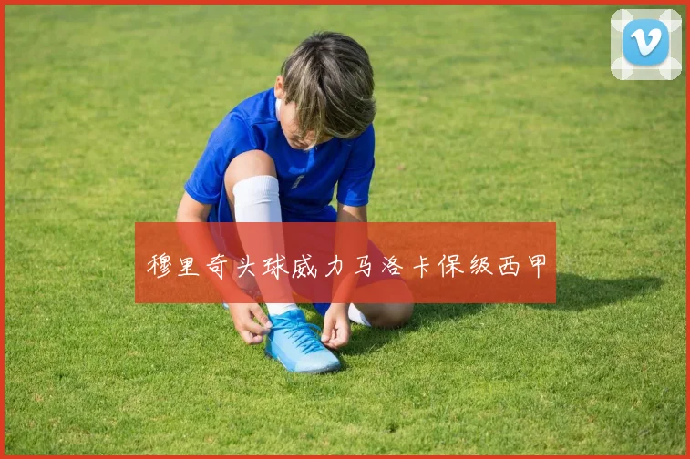 穆里奇头球威力马洛卡保级西甲