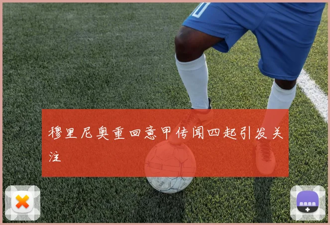 穆里尼奥重回意甲传闻四起引发关注