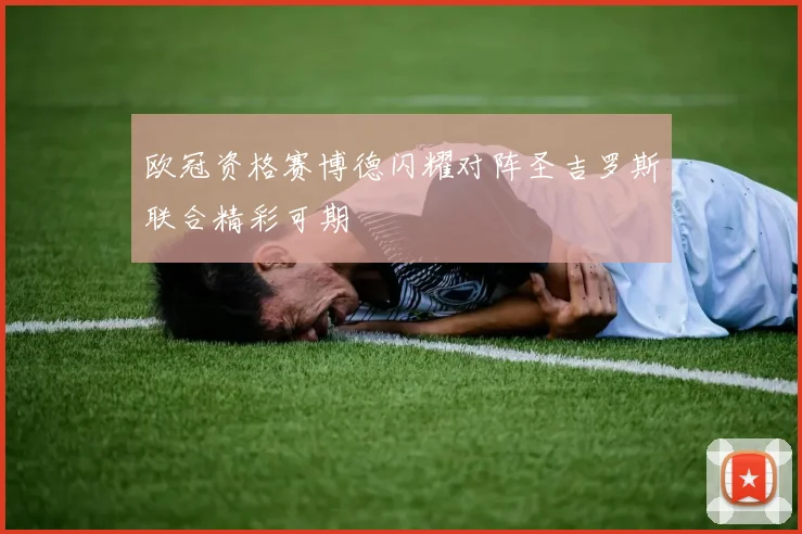 欧冠资格赛博德闪耀对阵圣吉罗斯联合精彩可期