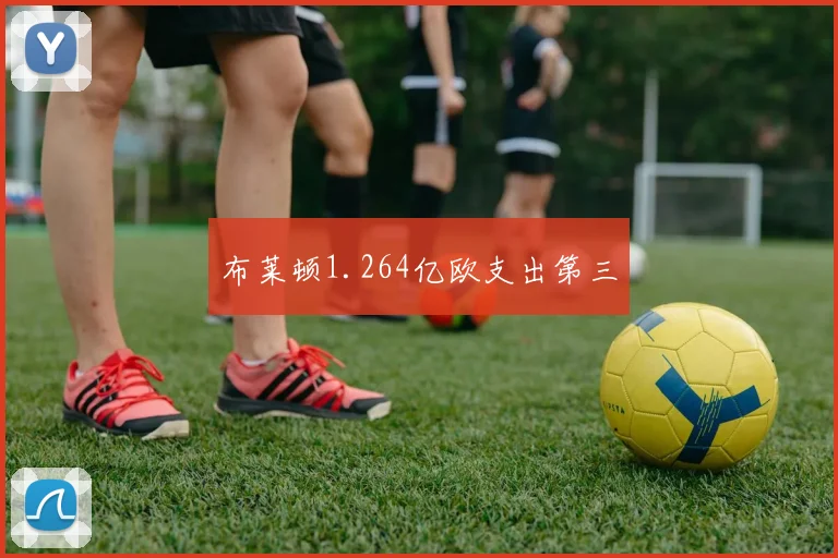 布莱顿1.264亿欧支出第三