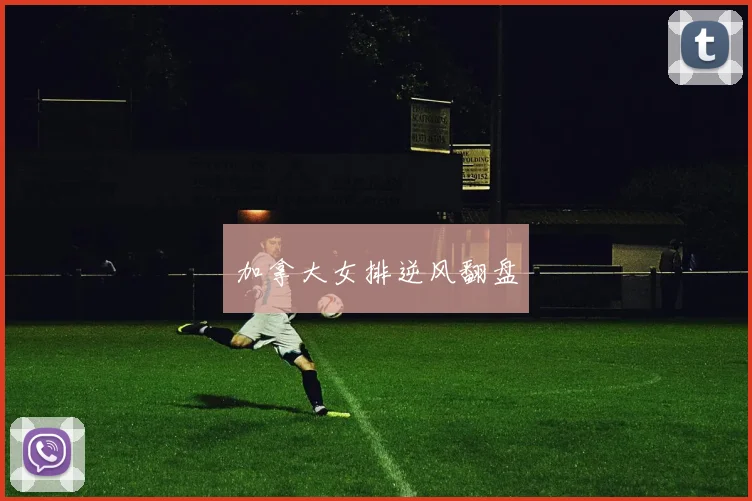 加拿大女排逆风翻盘