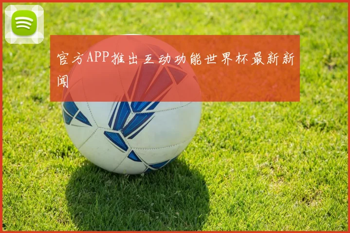 官方APP推出互动功能世界杯最新新闻