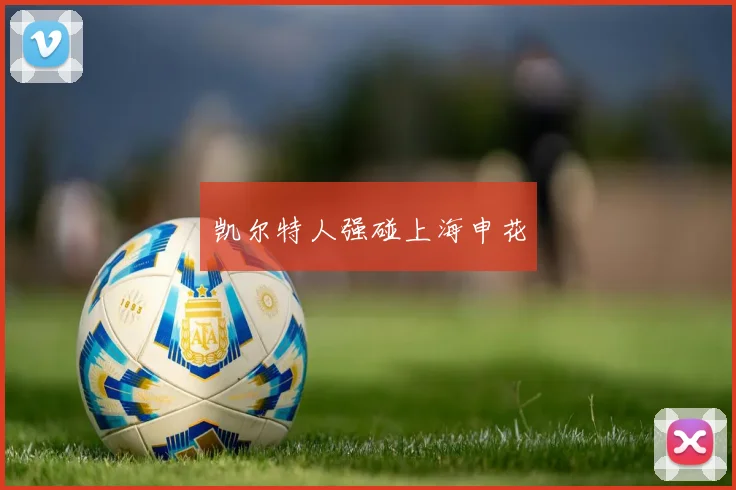 凯尔特人强碰上海申花
