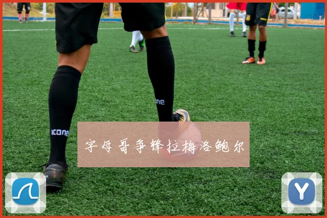 字母哥争锋拉梅洛鲍尔