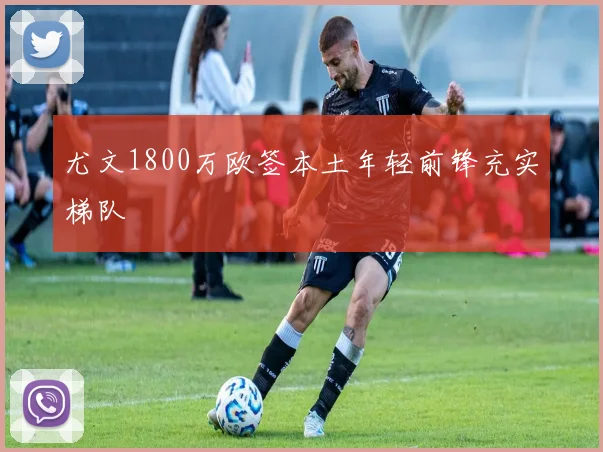 尤文1800万欧签本土年轻前锋充实梯队