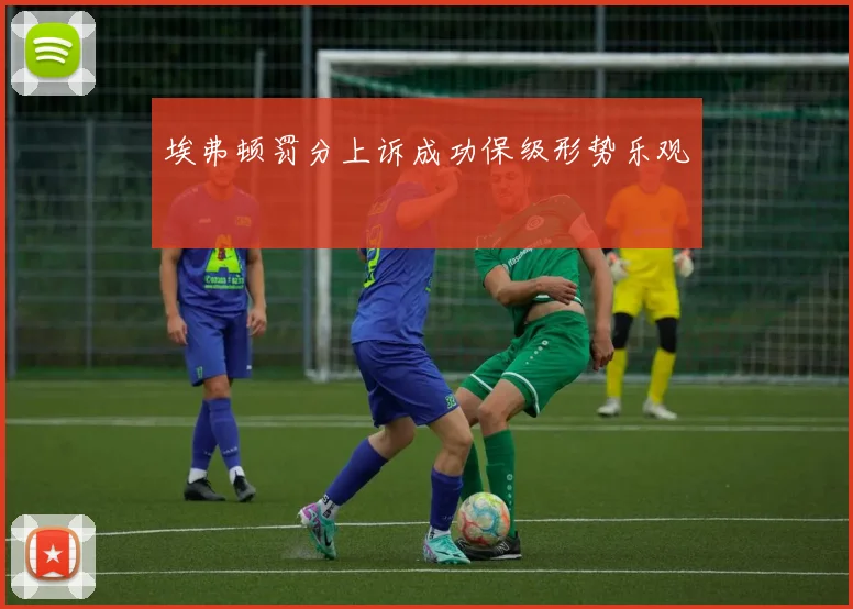埃弗顿罚分上诉成功保级形势乐观