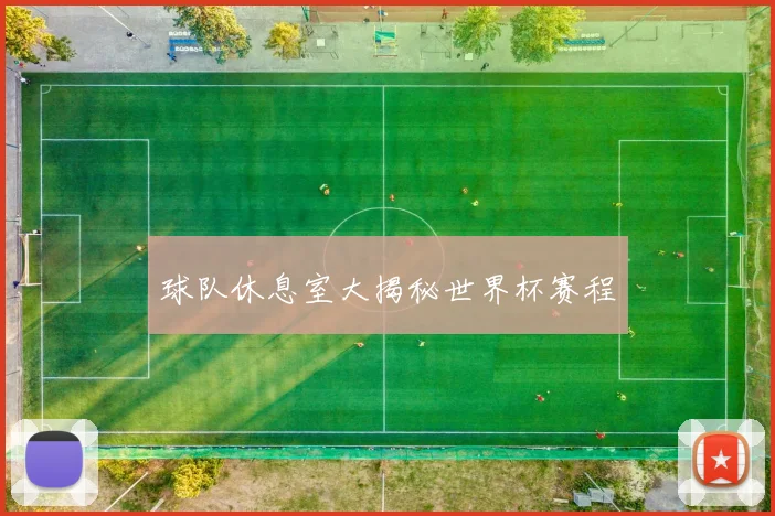 球队休息室大揭秘世界杯赛程