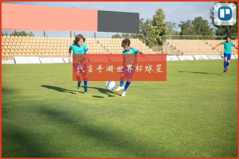 代言手游世界杯球星