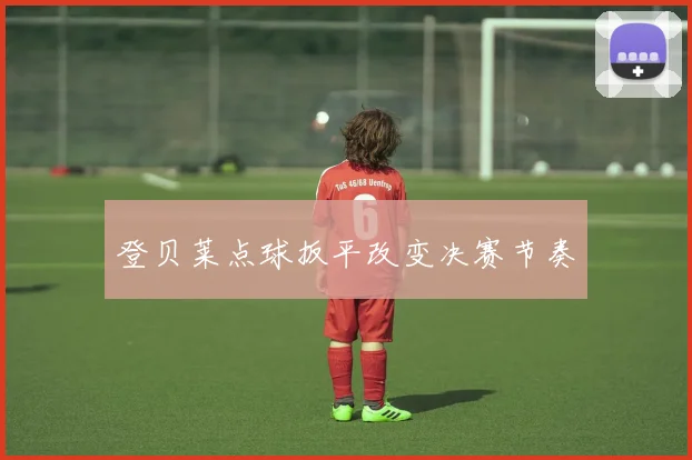 登贝莱点球扳平改变决赛节奏