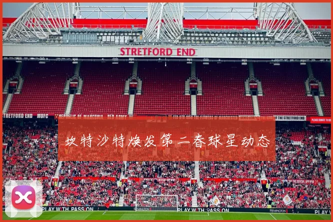 坎特沙特焕发第二春球星动态
