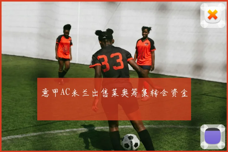 意甲AC米兰出售莱奥筹集转会资金