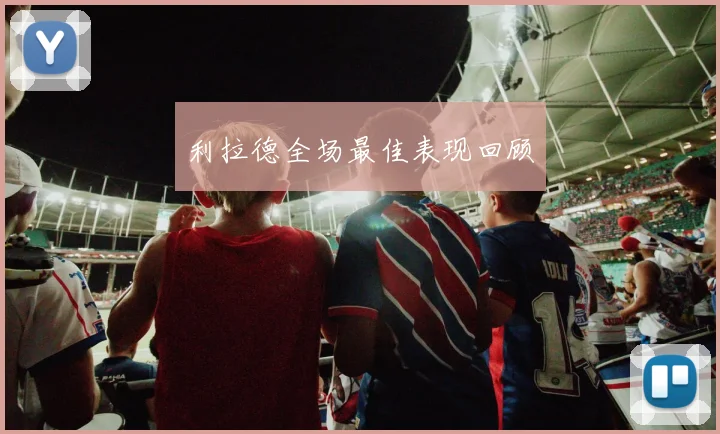 利拉德全场最佳表现回顾