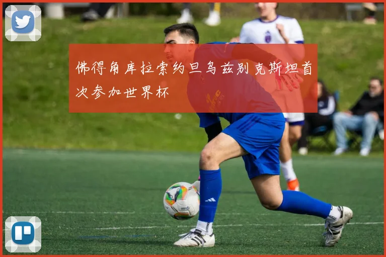 佛得角库拉索约旦乌兹别克斯坦首次参加世界杯
