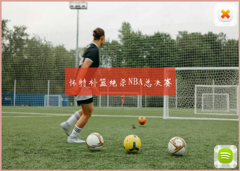 怀特补篮绝杀NBA总决赛