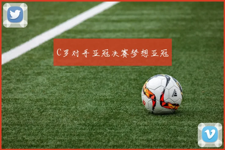 C罗对手亚冠决赛梦想亚冠