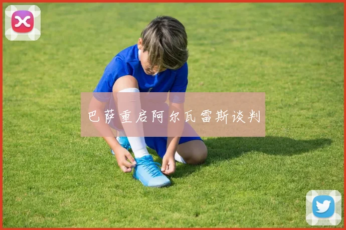 巴萨重启阿尔瓦雷斯谈判
