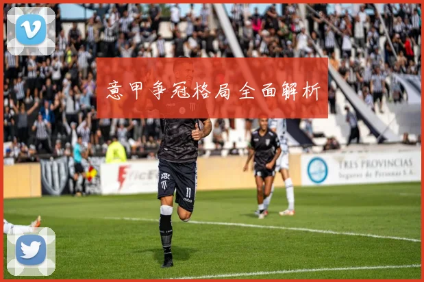 意甲争冠格局全面解析