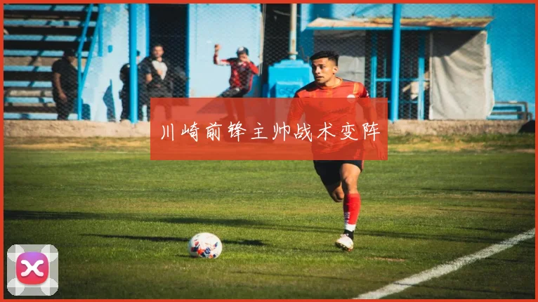 川崎前锋主帅战术变阵
