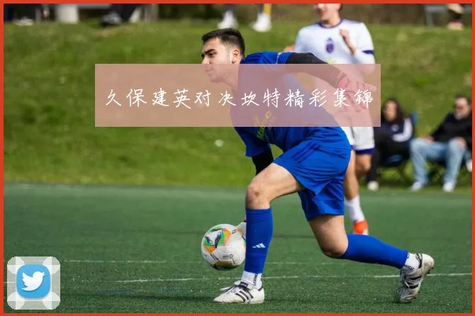 久保建英对决坎特精彩集锦