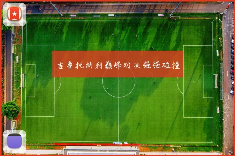 吉鲁托纳利巅峰对决强强碰撞