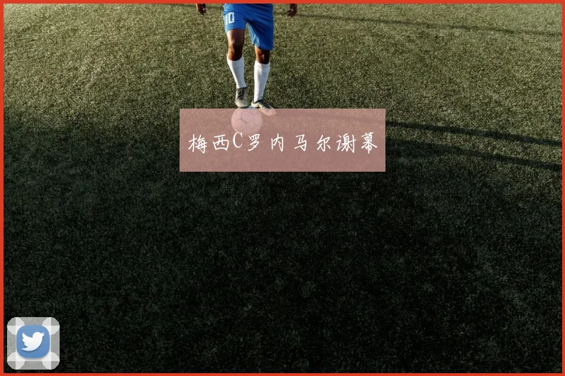 梅西C罗内马尔谢幕
