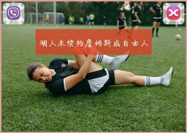 湖人未续约詹姆斯成自由人