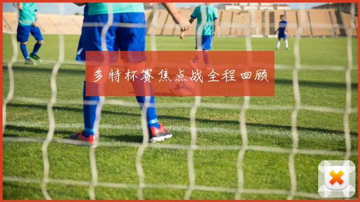 多特杯赛焦点战全程回顾