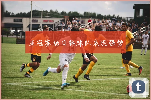 亚冠赛场日韩球队表现强势