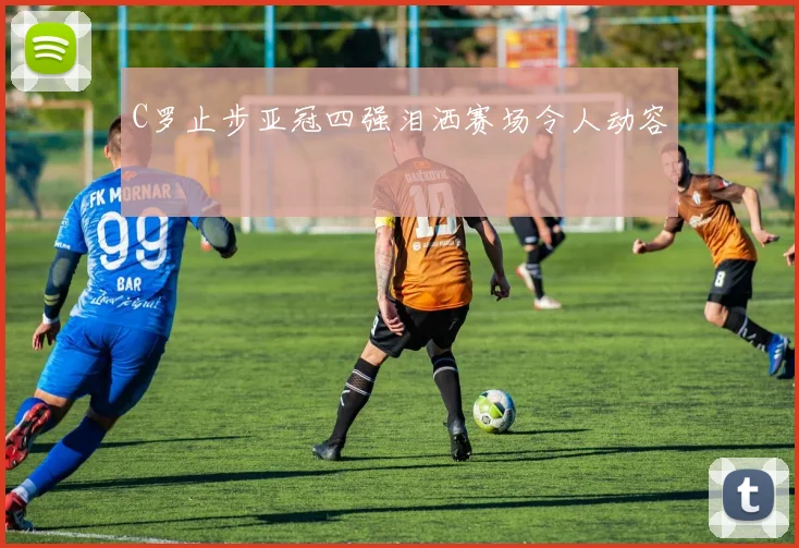 C罗止步亚冠四强泪洒赛场令人动容
