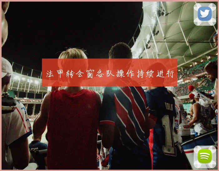 法甲转会窗各队操作持续进行