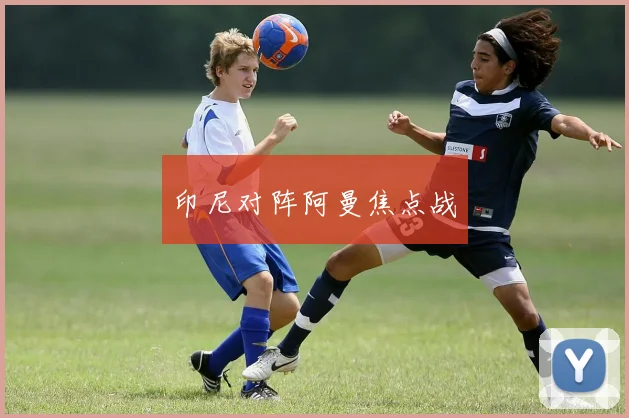 印尼对阵阿曼焦点战
