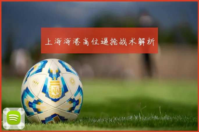 上海海港高位逼抢战术解析