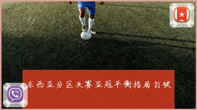 东西亚分区决赛亚冠平衡格局打破