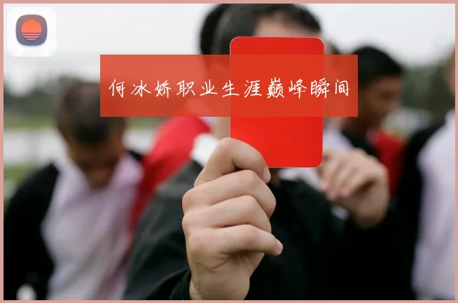 何冰娇职业生涯巅峰瞬间