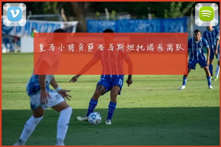 皇马小将贡萨洛马斯坦托诺或离队