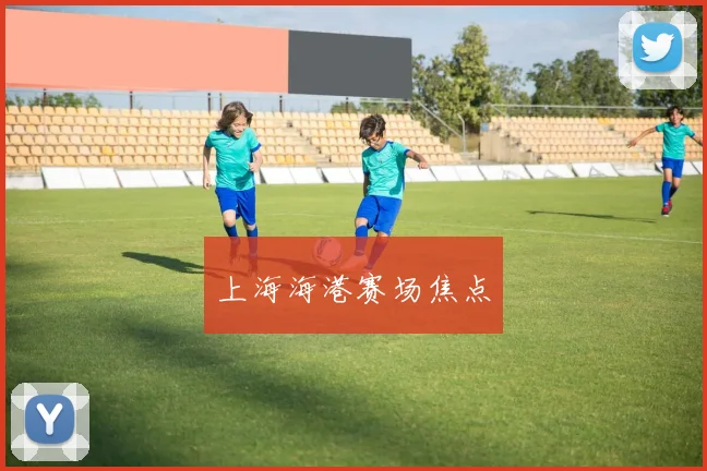 上海海港赛场焦点
