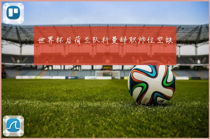 世界杯后荷兰队科曼辞职帅位空缺