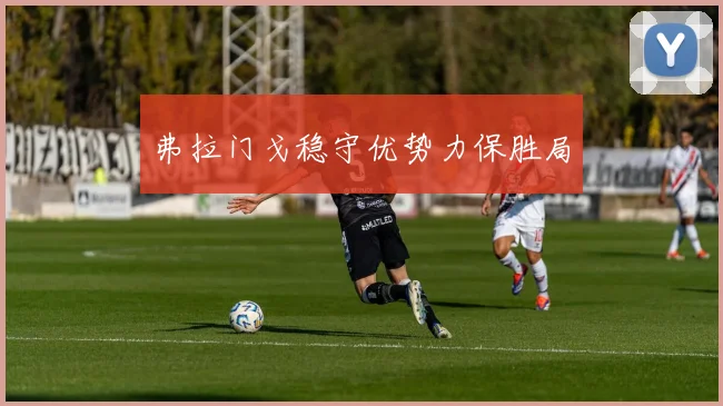 弗拉门戈稳守优势力保胜局
