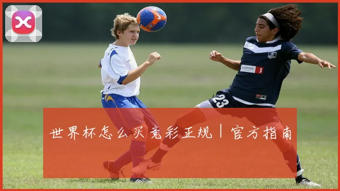 世界杯怎么买竞彩正规｜官方指南
