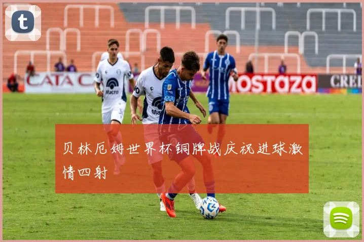 贝林厄姆世界杯铜牌战庆祝进球激情四射