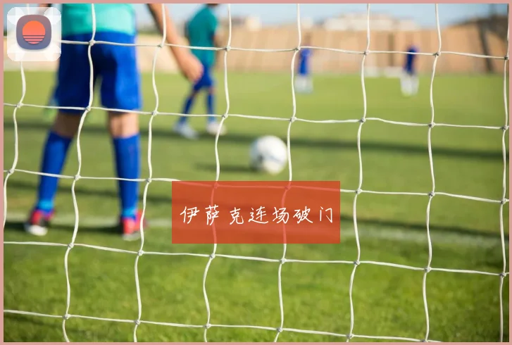 伊萨克连场破门