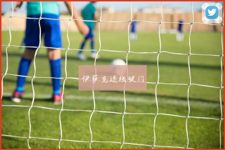 伊萨克连线破门