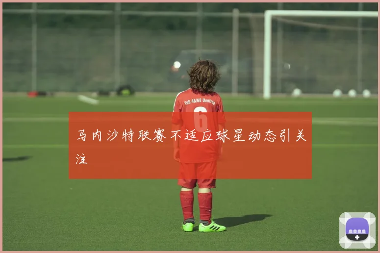 马内沙特联赛不适应球星动态引关注