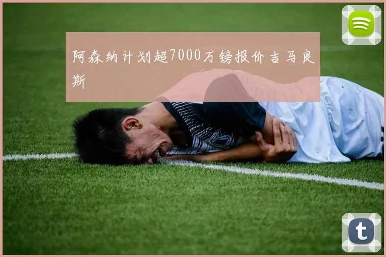 阿森纳计划超7000万镑报价吉马良斯