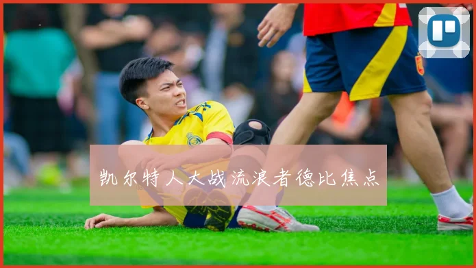 凯尔特人大战流浪者德比焦点